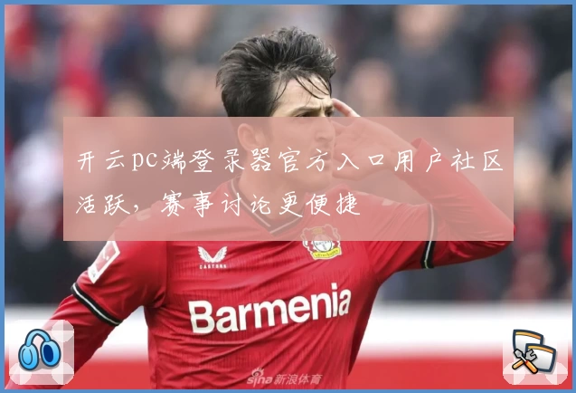开云pc端登录器官方入口用户社区活跃，赛事讨论更便捷