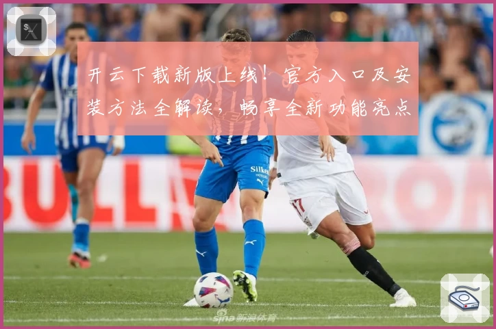 开云下载新版上线!官方入口及安装方法全解读,畅享全新功能亮点与快捷体验