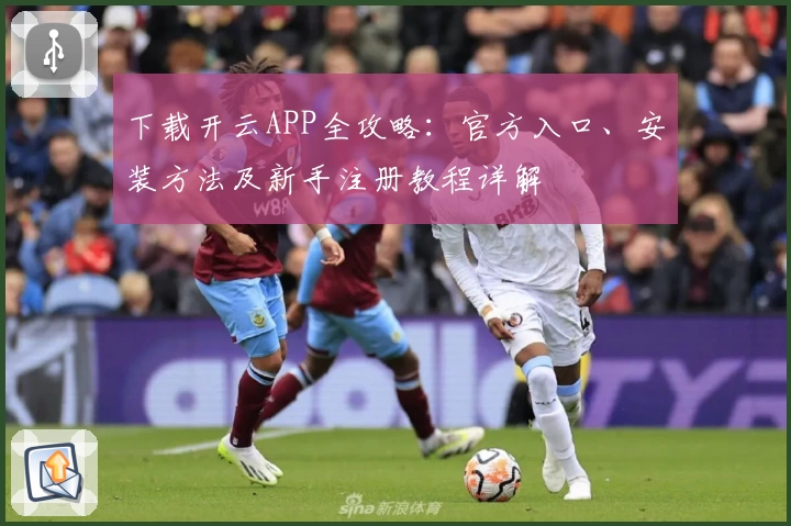 下载开云APP全攻略：官方入口、安装方法及新手注册教程详解