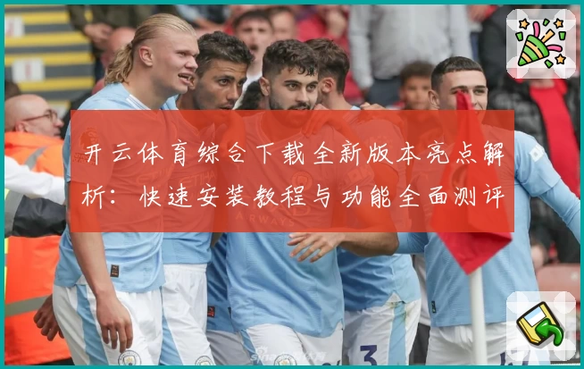 开云体育综合下载全新版本亮点解析：快速安装教程与功能全面测评