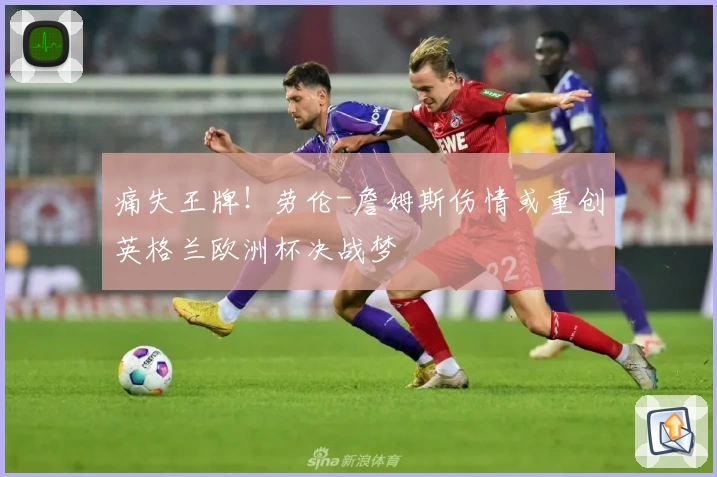 痛失王牌！劳伦-詹姆斯伤情或重创英格兰欧洲杯决战梦