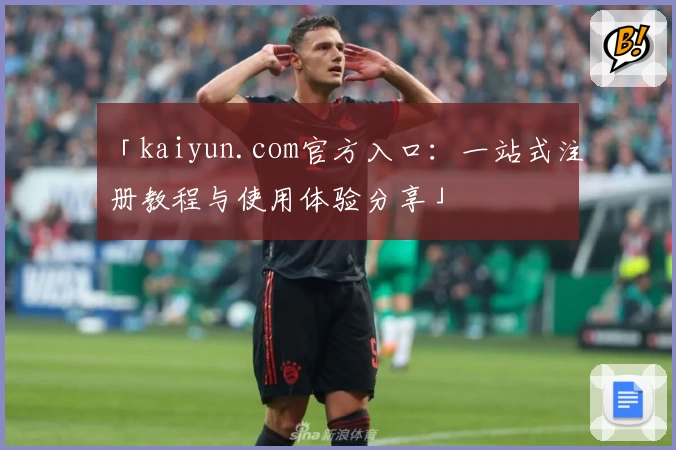 「kaiyun.com官方入口：一站式注册教程与使用体验分享」