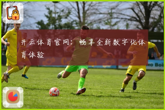 开云体育官网：畅享全新数字化体育体验