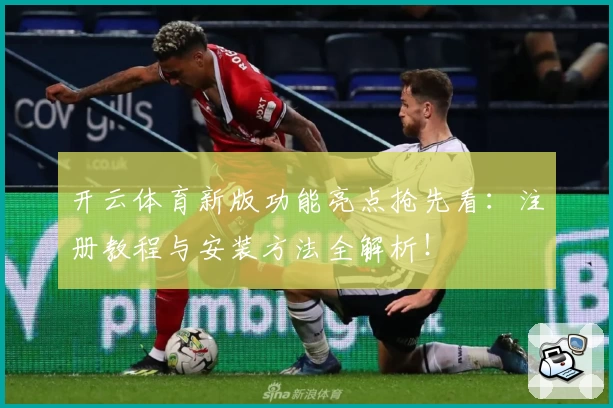 开云体育新版功能亮点抢先看：注册教程与安装方法全解析！