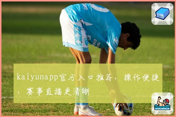 kaiyunapp官方入口推荐，操作便捷，赛事直播更清晰