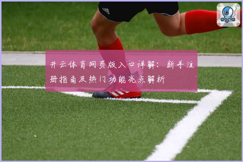 开云体育网页版入口详解：新手注册指南及热门功能亮点解析