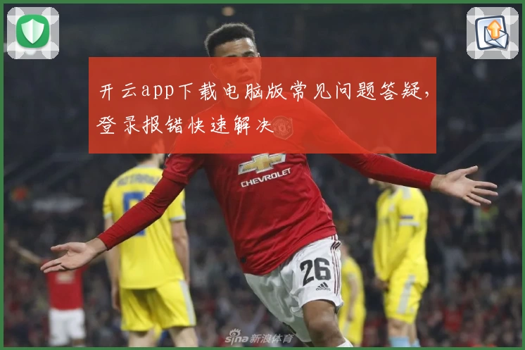 开云app下载电脑版常见问题答疑，登录报错快速解决