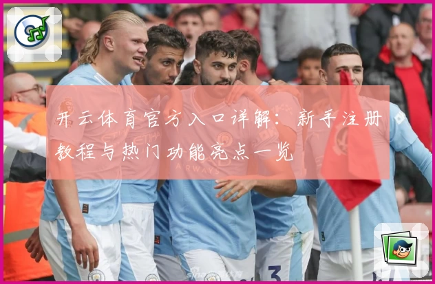 开云体育官方入口详解:新手注册教程与热门功能亮点一览
