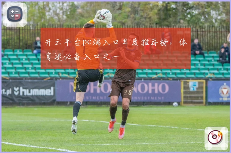开云平台pc端入口年度推荐榜，体育迷必备入口之一