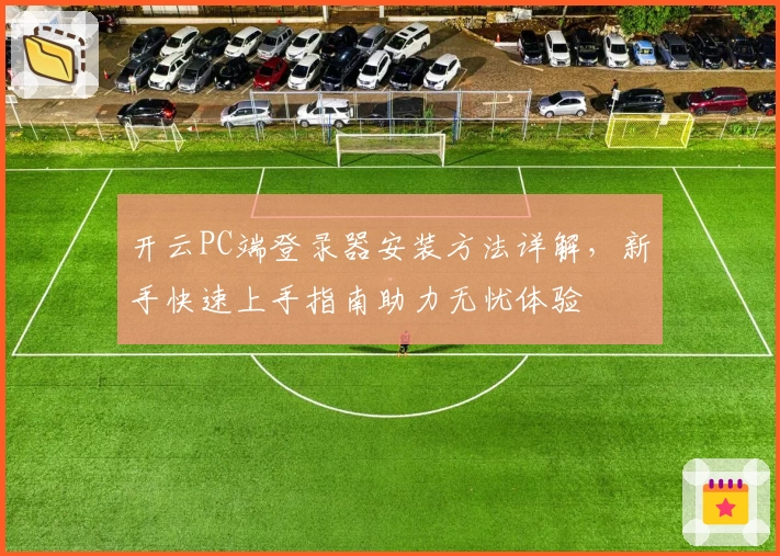 开云PC端登录器安装方法详解，新手快速上手指南助力无忧体验