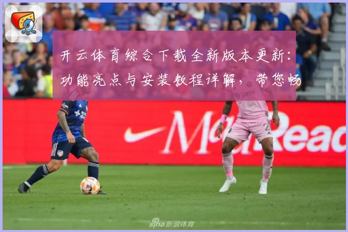 开云体育综合下载全新版本更新：功能亮点与安装教程详解，带您畅享极致运动体验