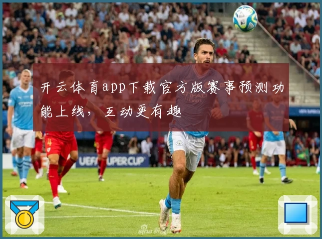 开云体育app下载官方版赛事预测功能上线，互动更有趣
