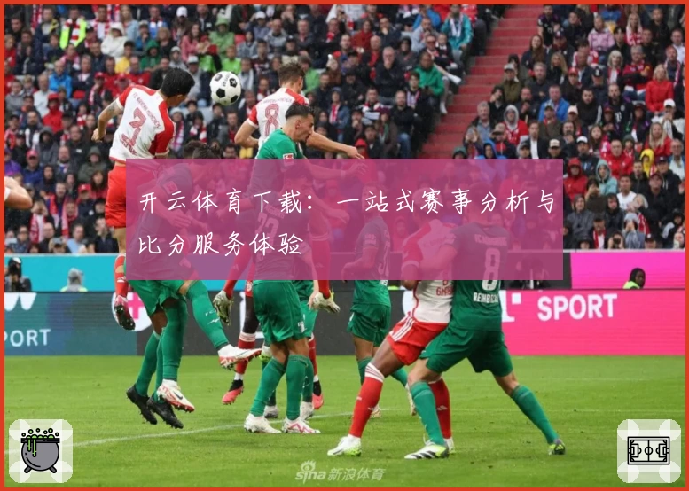 开云体育下载:一站式赛事分析与比分服务体验