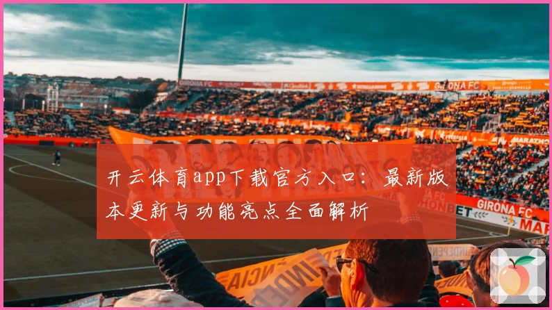 开云体育app下载官方入口：最新版本更新与功能亮点全面解析
