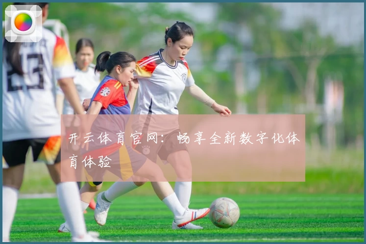 开云体育官网：畅享全新数字化体育体验