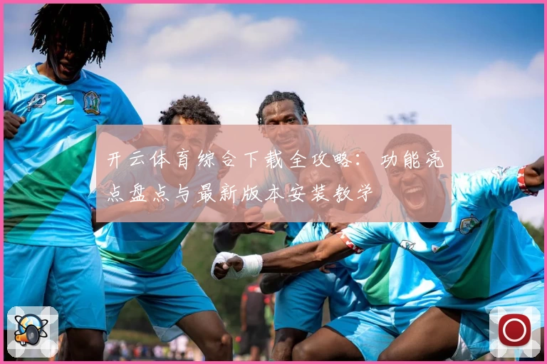 开云体育综合下载全攻略：功能亮点盘点与最新版本安装教学