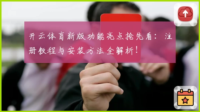 开云体育新版功能亮点抢先看：注册教程与安装方法全解析！