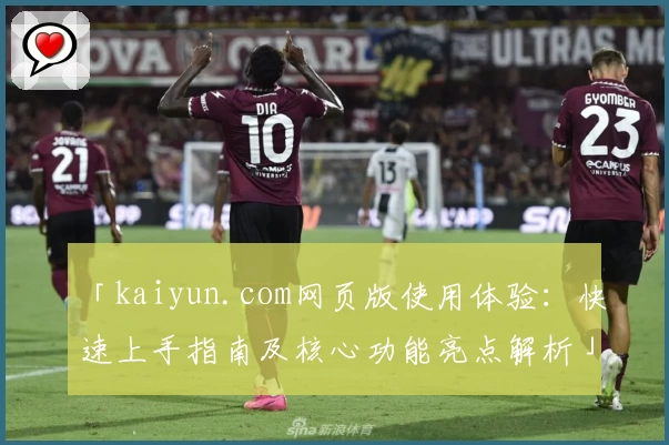 「kaiyun.com网页版使用体验：快速上手指南及核心功能亮点解析」
