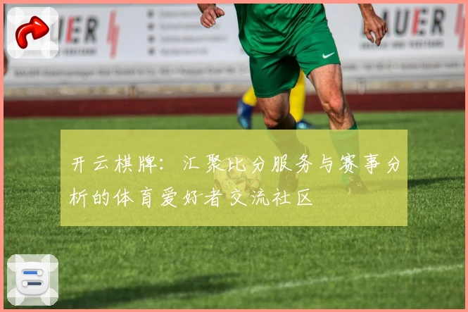 开云棋牌：汇聚比分服务与赛事分析的体育爱好者交流社区