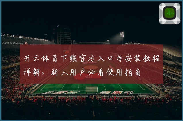 开云体育下载官方入口与安装教程详解，新人用户必看使用指南