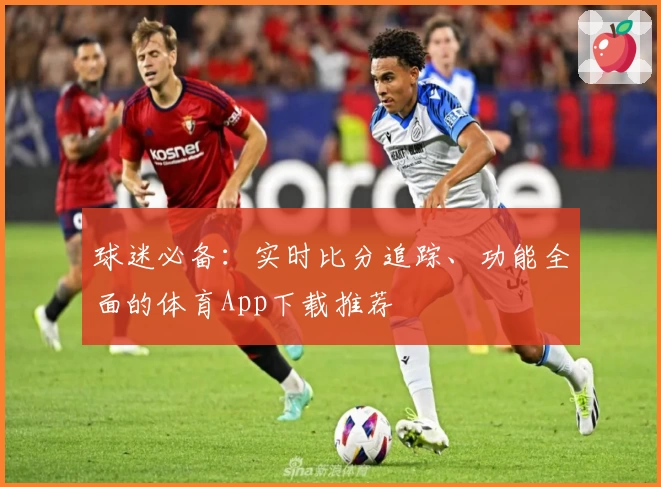 球迷必备：实时比分追踪、功能全面的体育App下载推荐