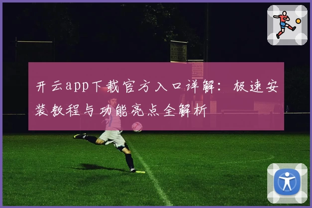 开云app下载官方入口详解：极速安装教程与功能亮点全解析