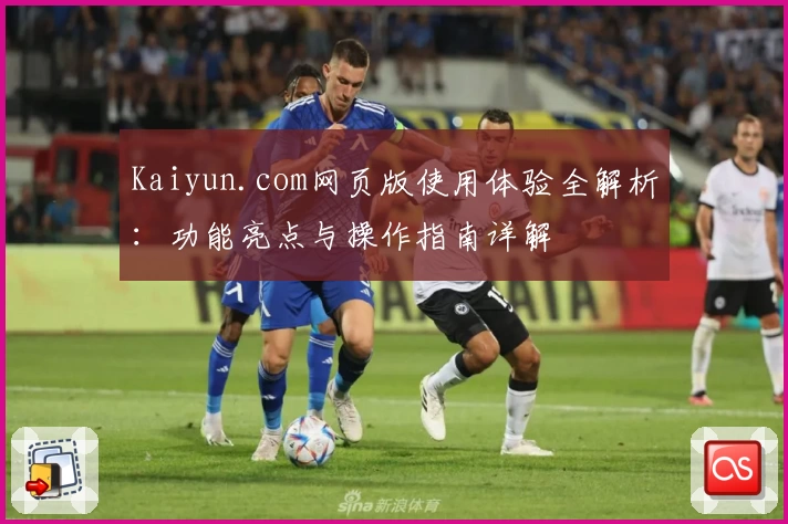 Kaiyun.com网页版使用体验全解析：功能亮点与操作指南详解