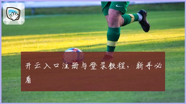 开云入口注册与登录教程,新手必看