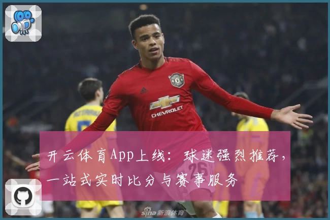 开云体育App上线：球迷强烈推荐，一站式实时比分与赛事服务