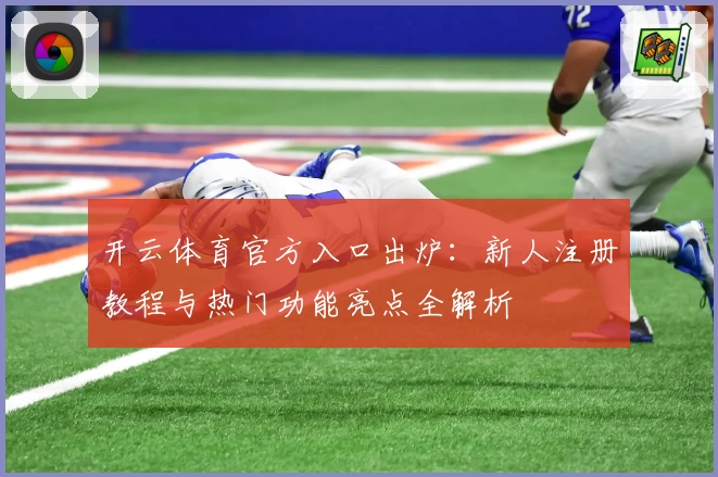 开云体育官方入口出炉：新人注册教程与热门功能亮点全解析