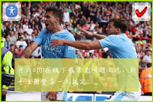 开云app在线下载常见问题汇总,新手注册登录一文搞定
