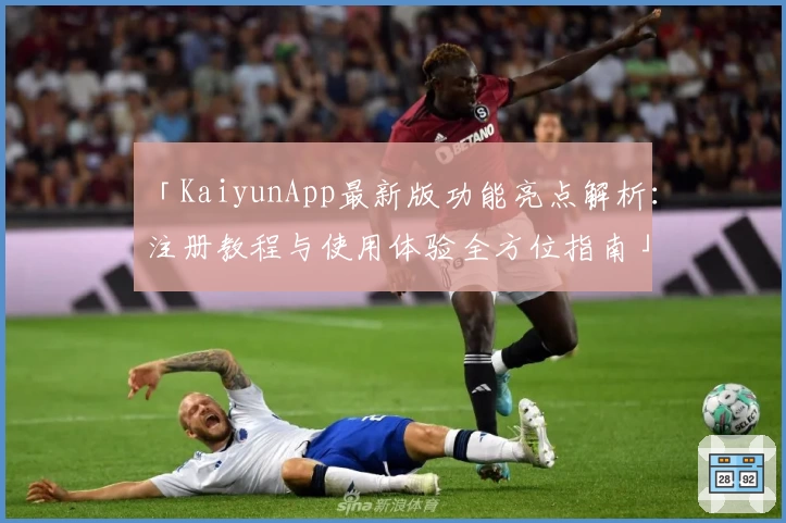 「KaiyunApp最新版功能亮点解析:注册教程与使用体验全方位指南」
