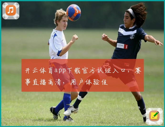 开云体育app下载官方认证入口，赛事直播高清，用户体验佳