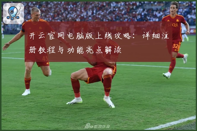 开云官网电脑版上线攻略：详细注册教程与功能亮点解读