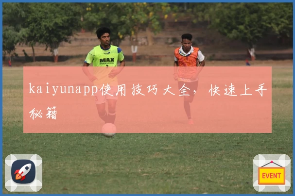 kaiyunapp使用技巧大全，快速上手秘籍