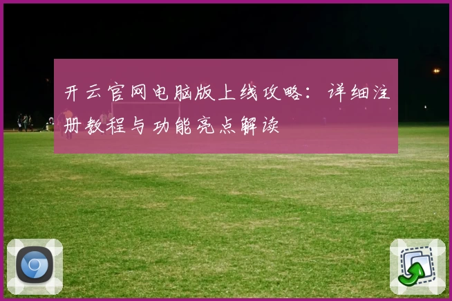 开云官网电脑版上线攻略：详细注册教程与功能亮点解读
