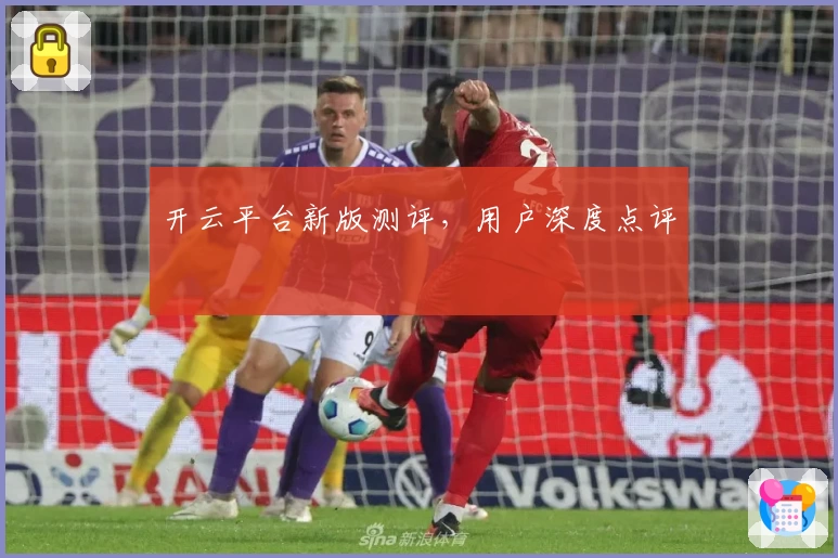 开云平台新版测评，用户深度点评