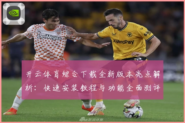开云体育综合下载全新版本亮点解析：快速安装教程与功能全面测评