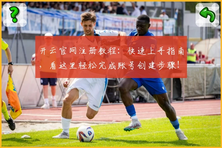 开云官网注册教程：快速上手指南，看这里轻松完成账号创建步骤！