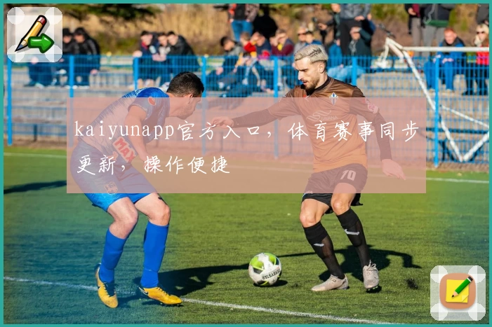 kaiyunapp官方入口，体育赛事同步更新，操作便捷