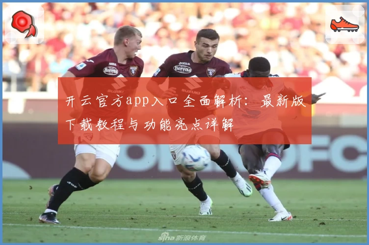 开云官方app入口全面解析：最新版下载教程与功能亮点详解