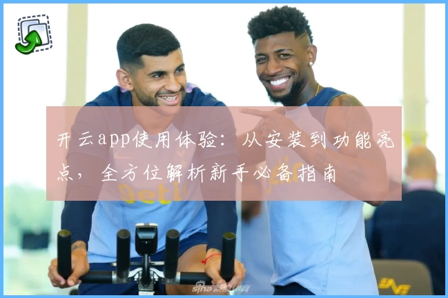 开云app使用体验:从安装到功能亮点,全方位解析新手必备指南
