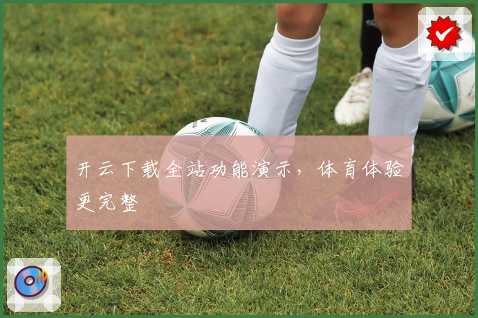 开云下载全站功能演示，体育体验更完整