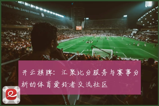 开云棋牌：汇聚比分服务与赛事分析的体育爱好者交流社区