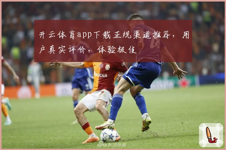 开云体育app下载正规渠道推荐，用户真实评价，体验极佳