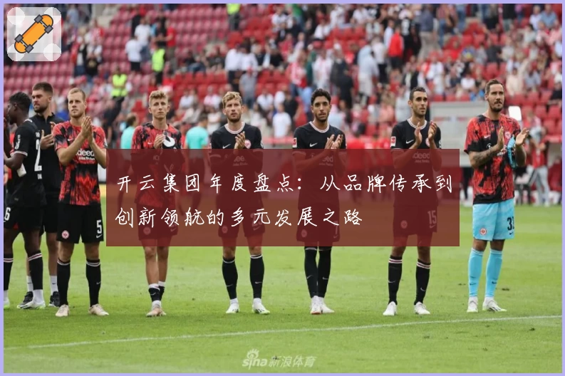 开云集团年度盘点：从品牌传承到创新领航的多元发展之路