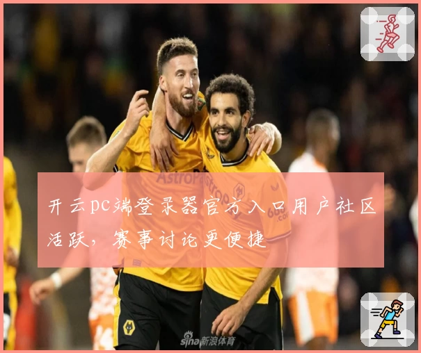 开云pc端登录器官方入口用户社区活跃，赛事讨论更便捷