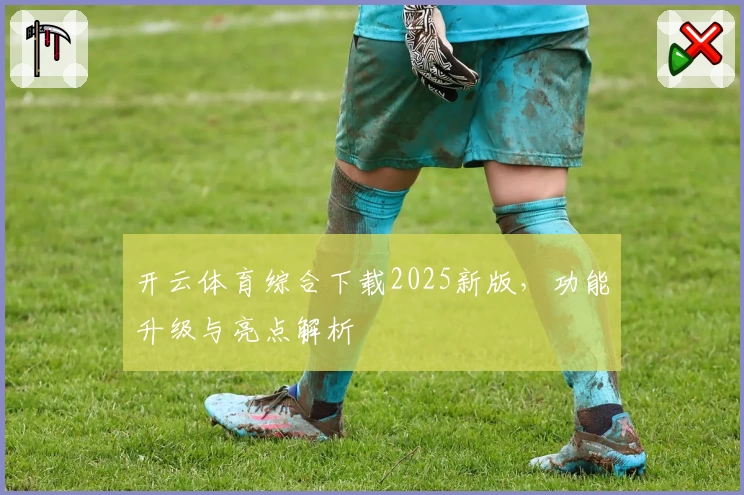 开云体育综合下载2025新版，功能升级与亮点解析