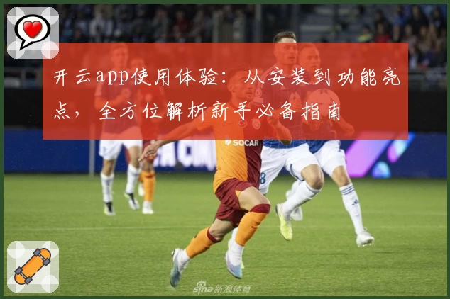 开云app使用体验:从安装到功能亮点,全方位解析新手必备指南