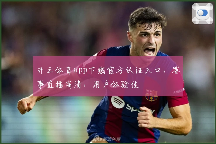 开云体育app下载官方认证入口，赛事直播高清，用户体验佳
